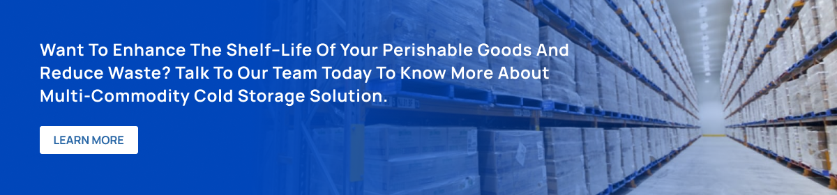 Want to enhance the shelf–life of your perishable goods and reduce waste? Talk to our team today to know more about multi-commodity cold storage solution. 